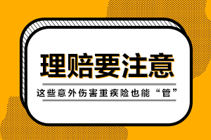 理赔时要注意！这些意外伤害重疾险也能“管”