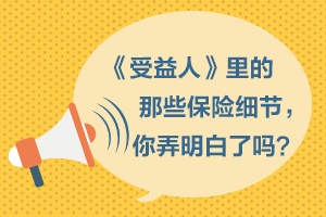 《受益人》里的这些保险细节，你都弄明白了吗？