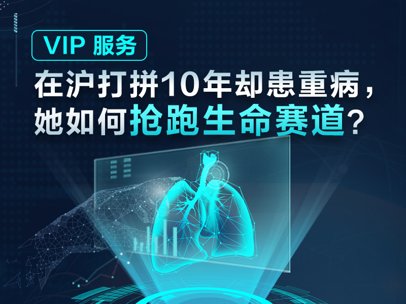 VIP 服务 | 在沪打拼10年却患重病，她如何抢跑生命赛道？